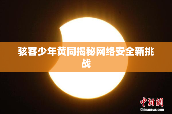 骇客少年黄同揭秘网络安全新挑战