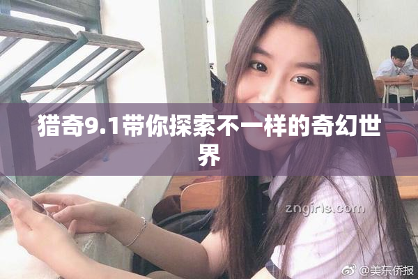 猎奇9.1带你探索不一样的奇幻世界