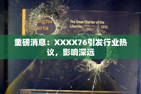 重磅消息：XXXX76引发行业热议，影响深远