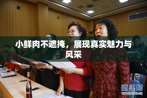 小鲜肉不遮掩，展现真实魅力与风采
