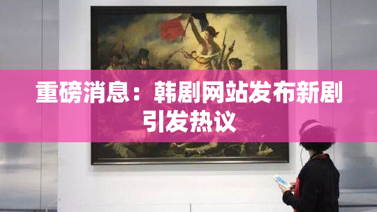 重磅消息：韩剧网站发布新剧引发热议
