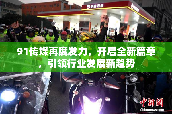 91传媒再度发力，开启全新篇章，引领行业发展新趋势