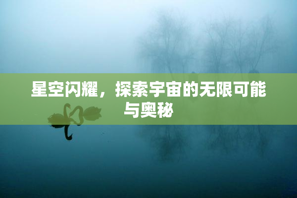 星空闪耀，探索宇宙的无限可能与奥秘