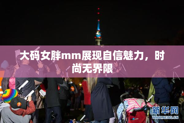 大码女胖mm展现自信魅力，时尚无界限