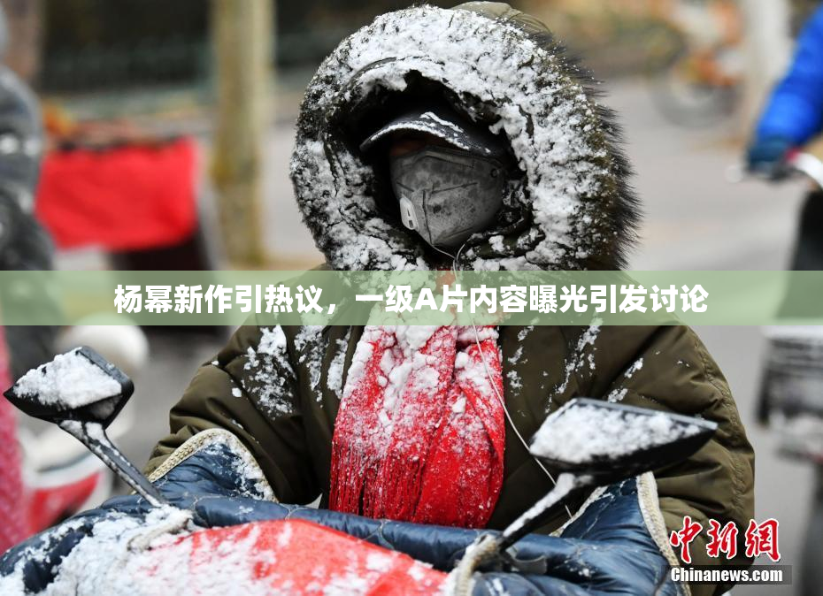 杨幂新作引热议，一级A片内容曝光引发讨论