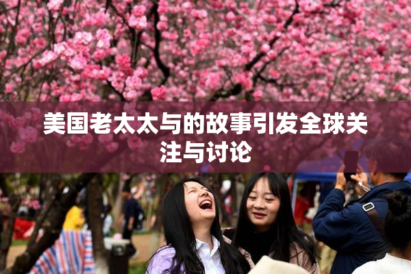 美国老太太与的故事引发全球关注与讨论