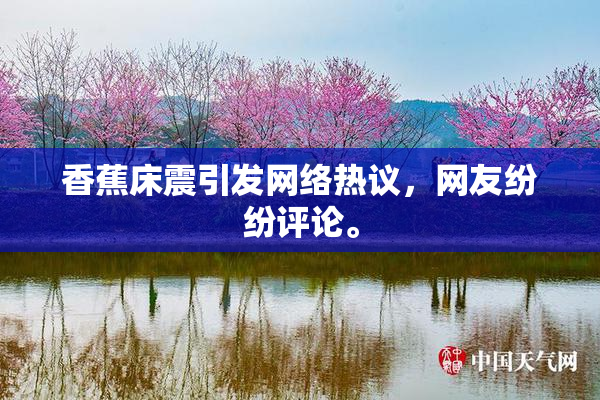 香蕉床震引发网络热议，网友纷纷评论。