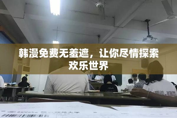 韩漫免费无羞遮，让你尽情探索欢乐世界