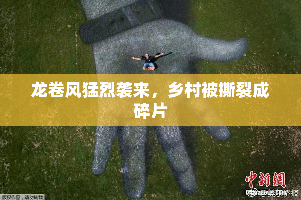 龙卷风猛烈袭来，乡村被撕裂成碎片