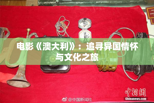 电影《澳大利》：追寻异国情怀与文化之旅
