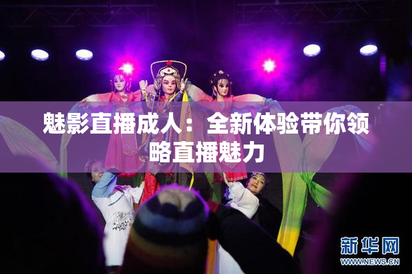 魅影直播成人：全新体验带你领略直播魅力