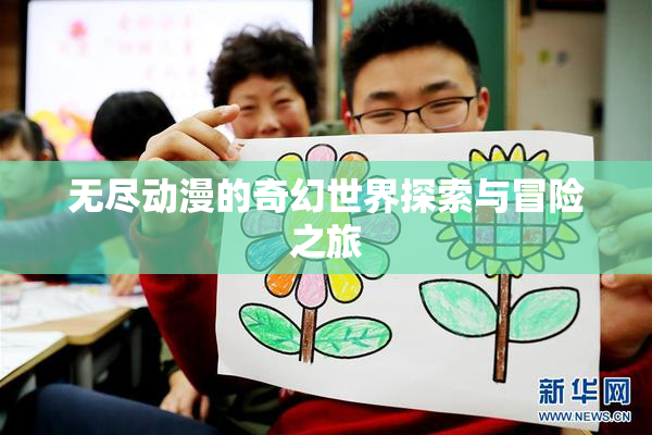 无尽动漫的奇幻世界探索与冒险之旅