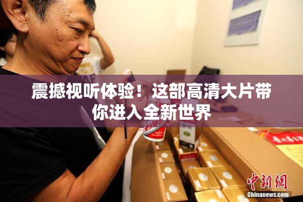 震撼视听体验！这部高清大片带你进入全新世界