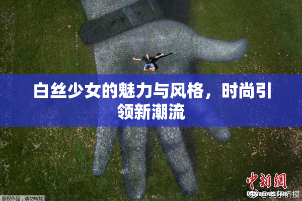 白丝少女的魅力与风格，时尚引领新潮流