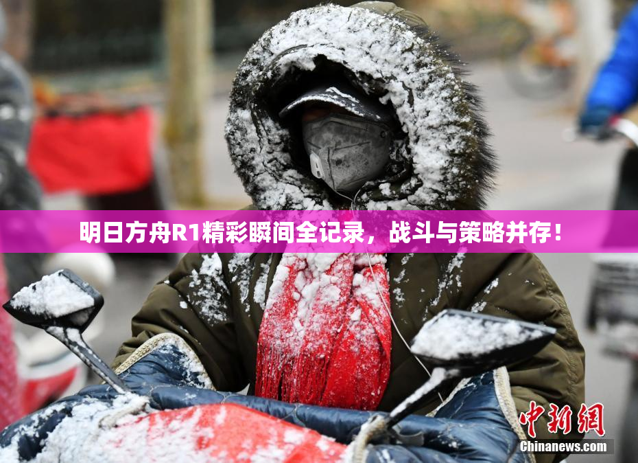 明日方舟R1精彩瞬间全记录，战斗与策略并存！