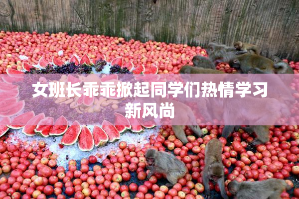 女班长乖乖掀起同学们热情学习新风尚
