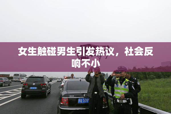 女生触碰男生引发热议，社会反响不小