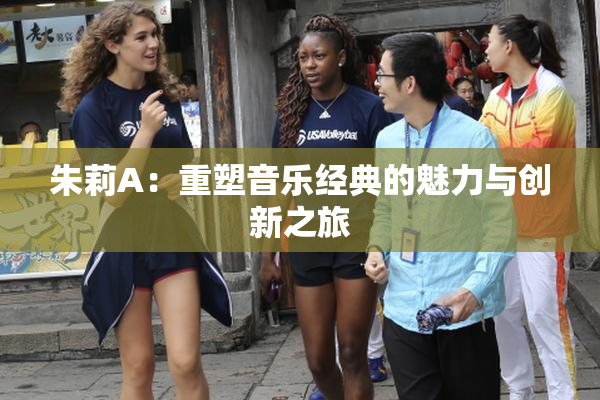 朱莉A：重塑音乐经典的魅力与创新之旅