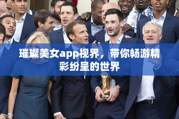 璀璨美女app视界，带你畅游精彩纷呈的世界