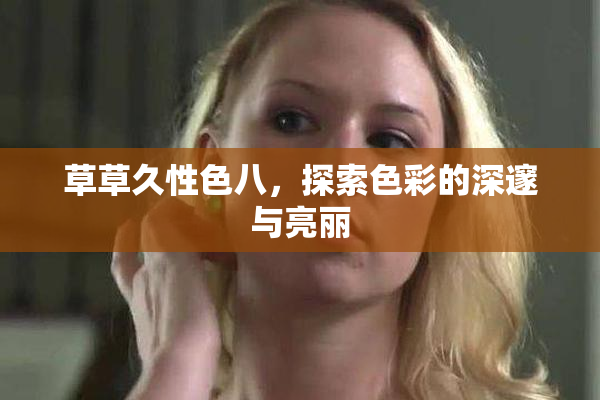 草草久性色八，探索色彩的深邃与亮丽