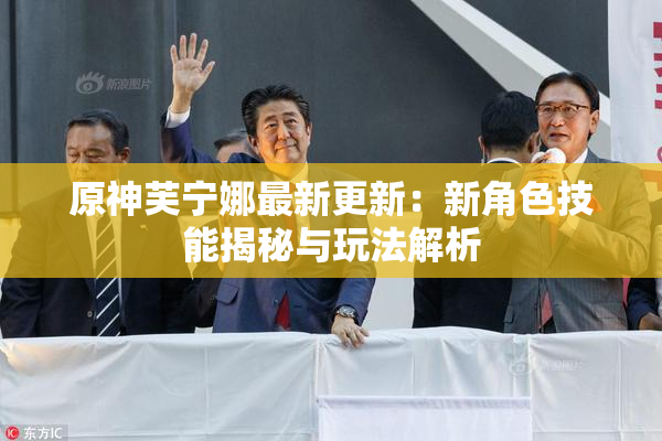 原神芙宁娜最新更新：新角色技能揭秘与玩法解析