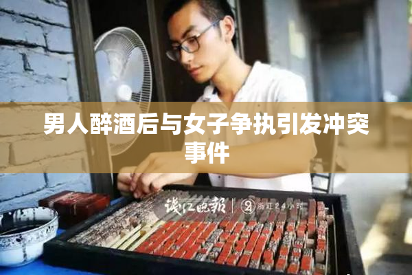 男人醉酒后与女子争执引发冲突事件