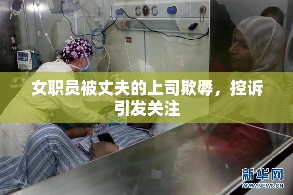 女职员被丈夫的上司欺辱，控诉引发关注