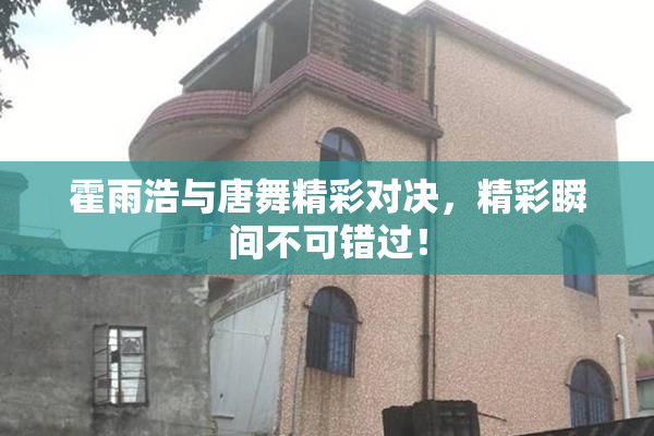 霍雨浩与唐舞精彩对决，精彩瞬间不可错过！