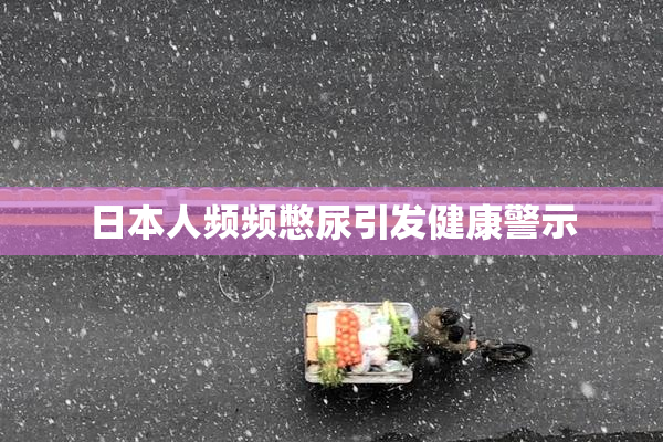 日本人频频憋尿引发健康警示