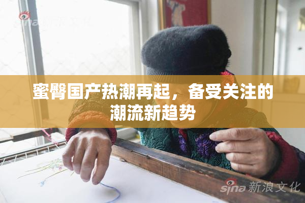 蜜臀国产热潮再起，备受关注的潮流新趋势