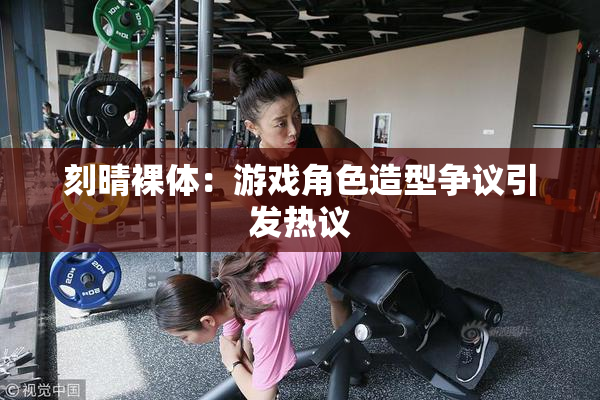 刻晴裸体：游戏角色造型争议引发热议