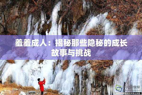 羞羞成人：揭秘那些隐秘的成长故事与挑战