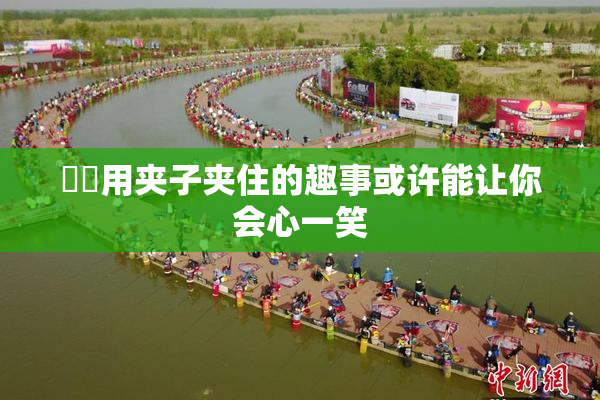 妺妺用夹子夹住的趣事或许能让你会心一笑