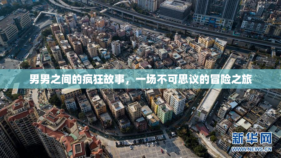 男男之间的疯狂故事，一场不可思议的冒险之旅