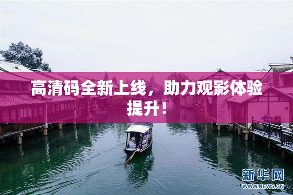 高清码全新上线，助力观影体验提升！
