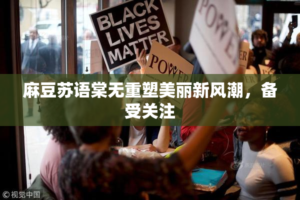 麻豆苏语棠无重塑美丽新风潮，备受关注