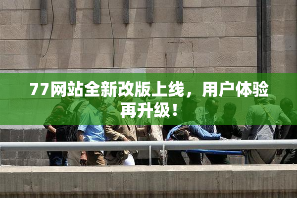 77网站全新改版上线，用户体验再升级！