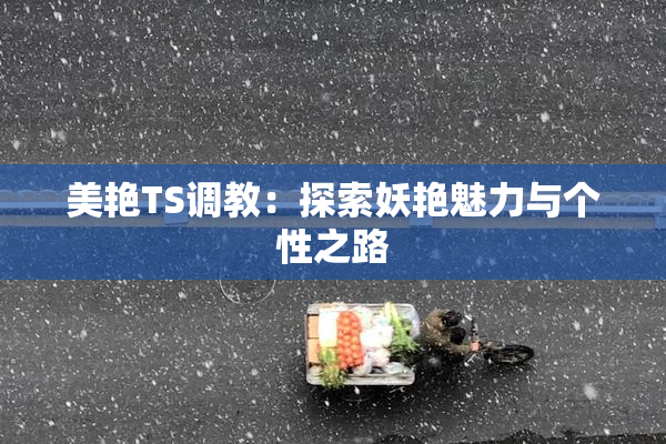 美艳TS调教：探索妖艳魅力与个性之路
