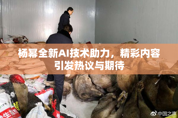 杨幂全新AI技术助力，精彩内容引发热议与期待