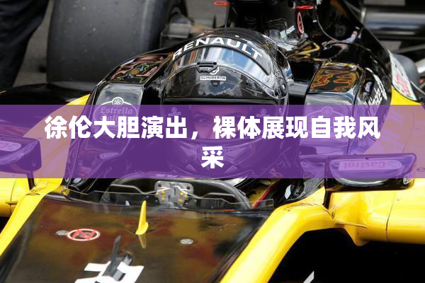 徐伦大胆演出，裸体展现自我风采