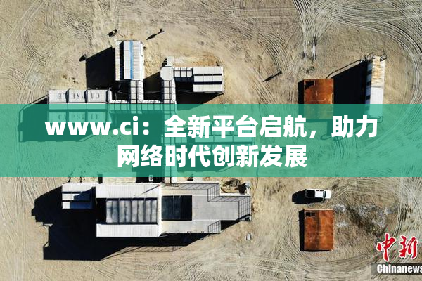 www.ci：全新平台启航，助力网络时代创新发展