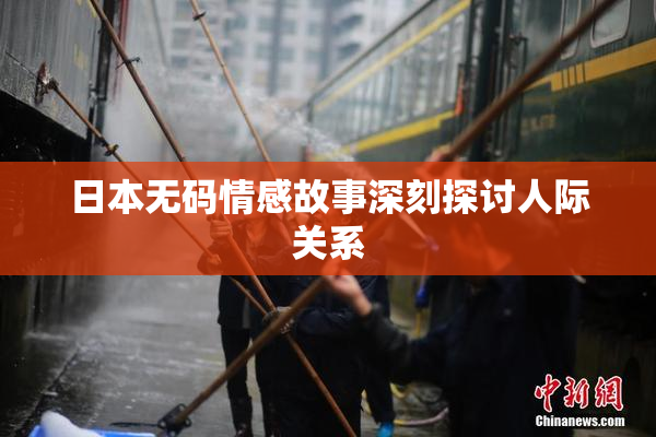 日本无码情感故事深刻探讨人际关系