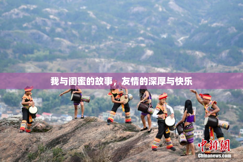 我与闺蜜的故事，友情的深厚与快乐