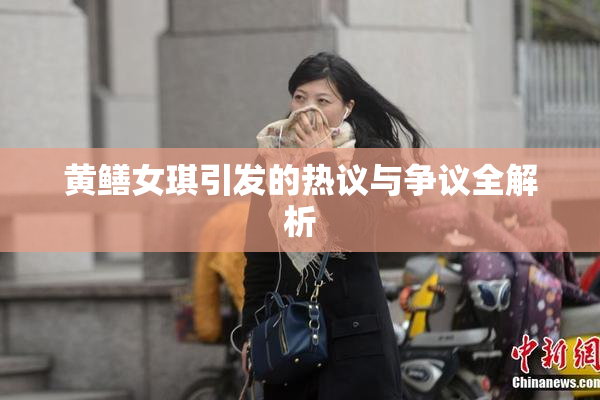 黄鳝女琪引发的热议与争议全解析