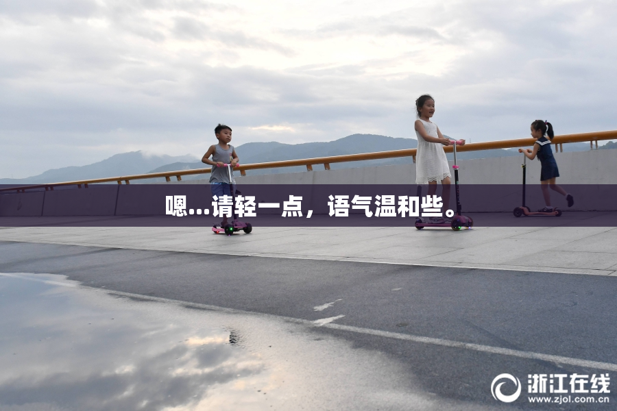 嗯...请轻一点，语气温和些。