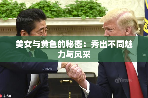 美女与黄色的秘密：秀出不同魅力与风采