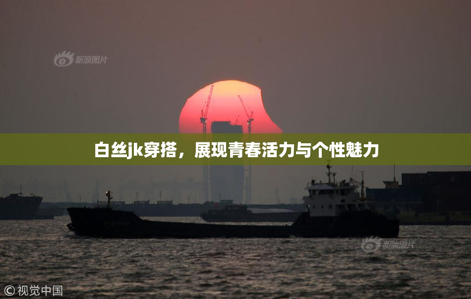 白丝jk穿搭，展现青春活力与个性魅力