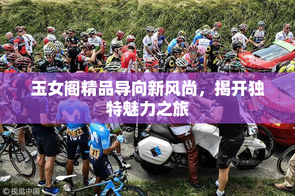 玉女阁精品导向新风尚，揭开独特魅力之旅