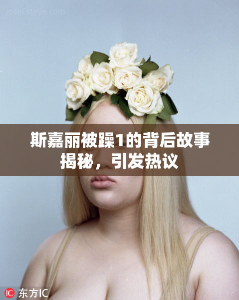 斯嘉丽被躁1的背后故事揭秘，引发热议