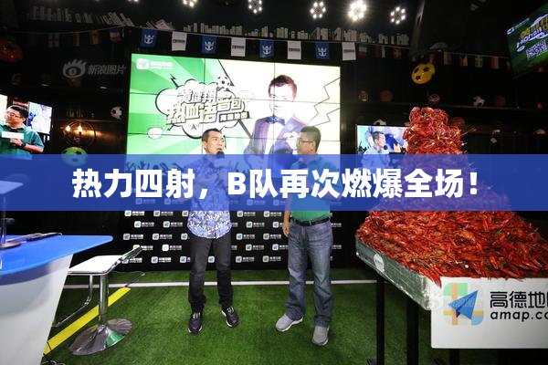 热力四射，B队再次燃爆全场！